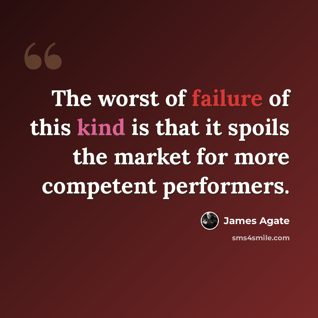 “The worst of failure of this kind is that it spoils the market for more competent performers.” quote by James Agate