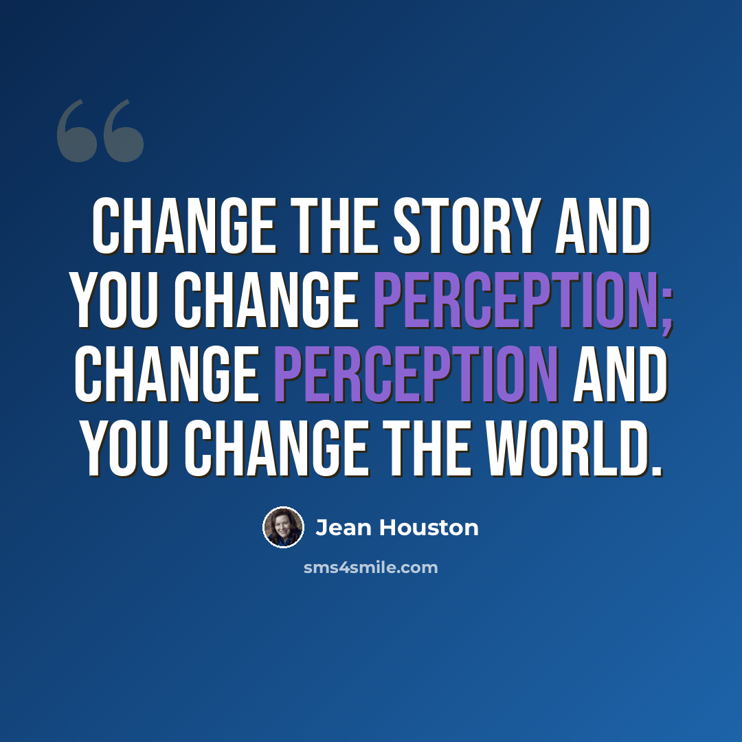 “Change the story and you change perception; change perception and you change the world.” quote by Jean Houston