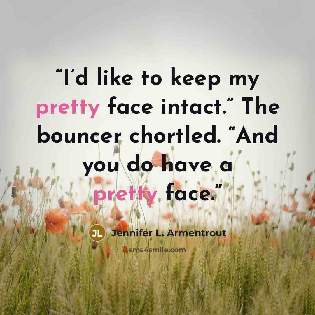 “I’d like to keep my pretty face intact.” The bouncer chortled. “And you do have a pretty face.” quote by Jennifer L. Armentrout