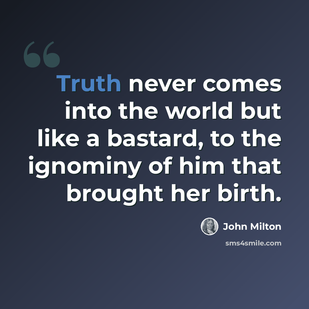 “Truth never comes into the world but like a bastard, to the ignominy of him that brought her birth.” quote by John Milton