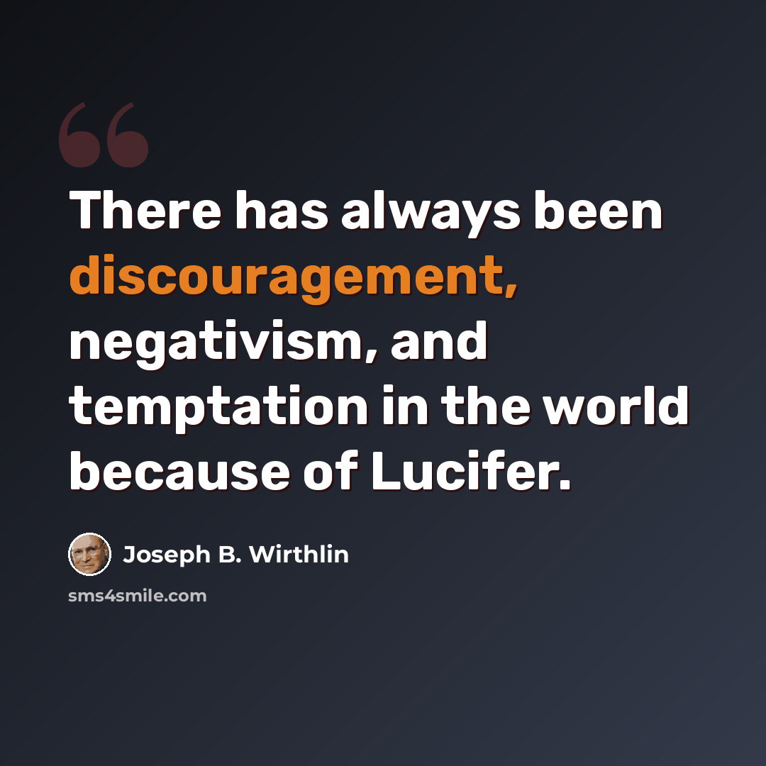“There has always been discouragement, negativism, and temptation in the world because of Lucifer.” quote by Joseph B. Wirthlin