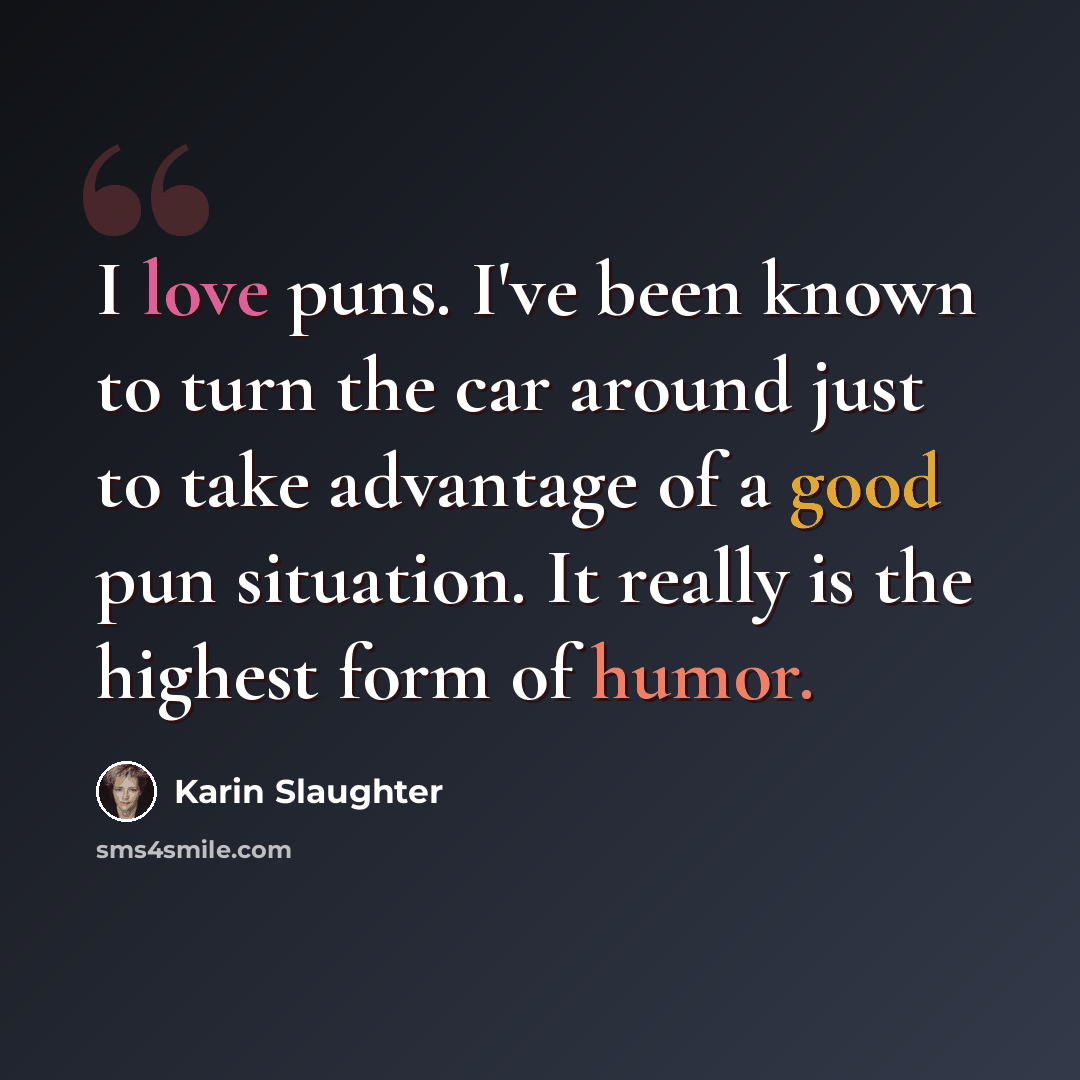 “I love puns. I've been known to turn the car around just to take advantage of a good pun situation. It really is the highest form of humor.” quote by Karin Slaughter