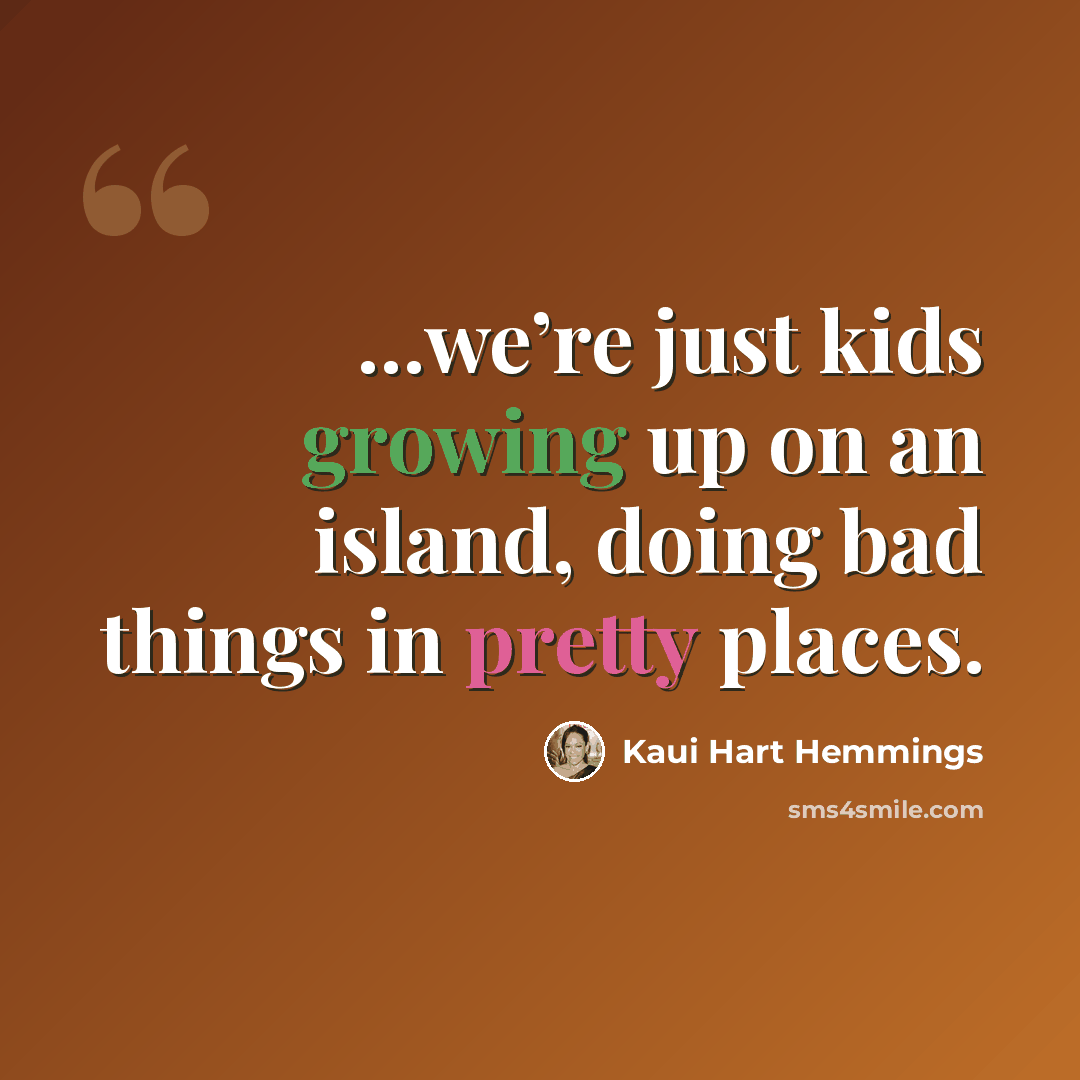 “...we’re just kids growing up on an island, doing bad things in pretty places.” quote by Kaui Hart Hemmings