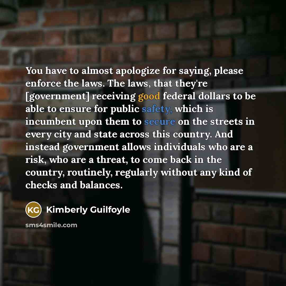 “You have to almost apologize for saying, please enforce the laws. The laws, that they're [government] receiving good federal dollars to be able to ensure for public safety, which is incumbent upon them to secure on the streets in every city and state across this country. And instead government…” quote by Kimberly Guilfoyle