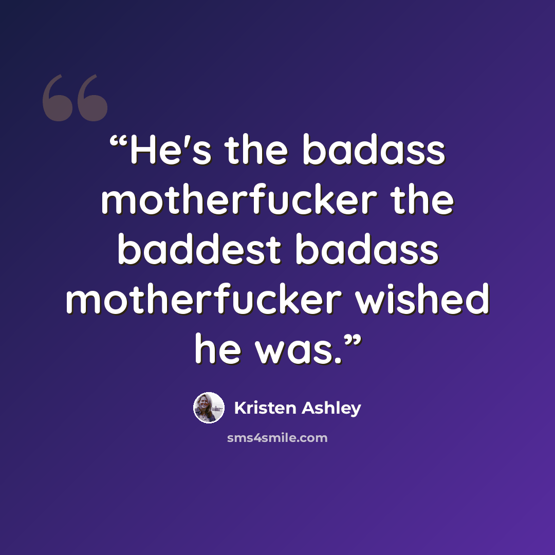 “He's the badass motherfucker the baddest badass motherfucker wished he was.” quote by Kristen Ashley