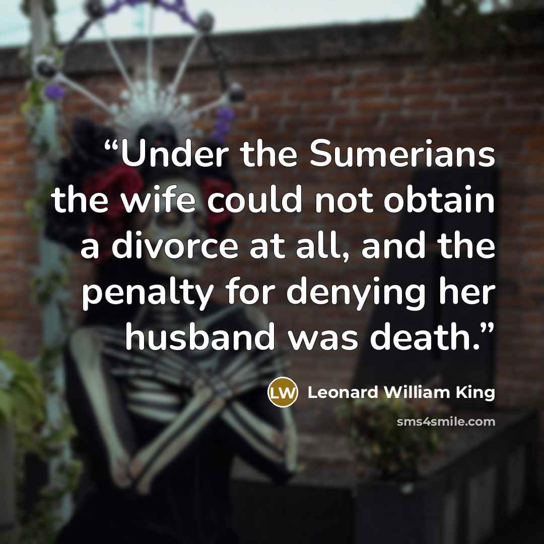 “Under the Sumerians the wife could not obtain a divorce at all, and the penalty for denying her husband was death.” quote by Leonard William King