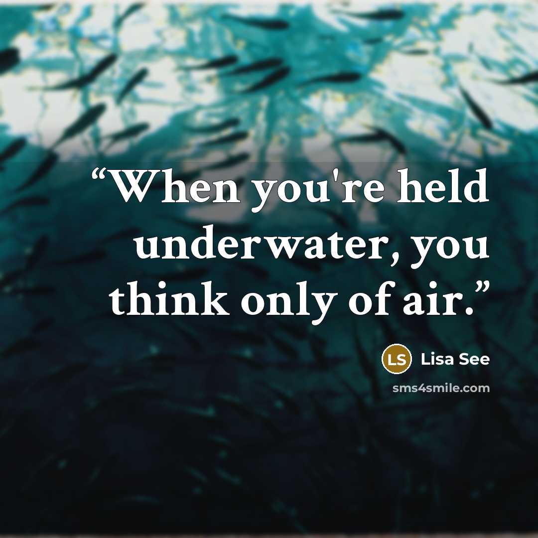 “When you're held underwater, you think only of air.” quote by Lisa See
