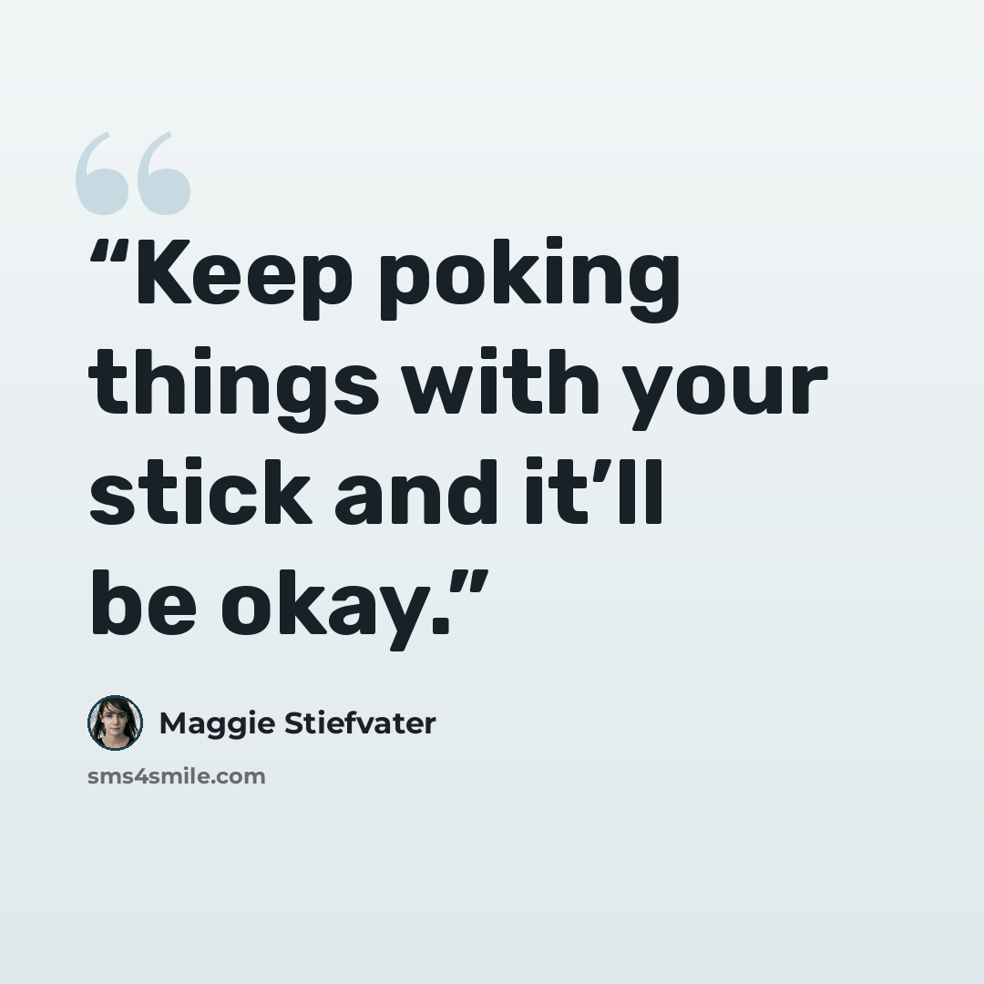 “Keep poking things with your stick and it’ll be okay.” quote by Maggie Stiefvater