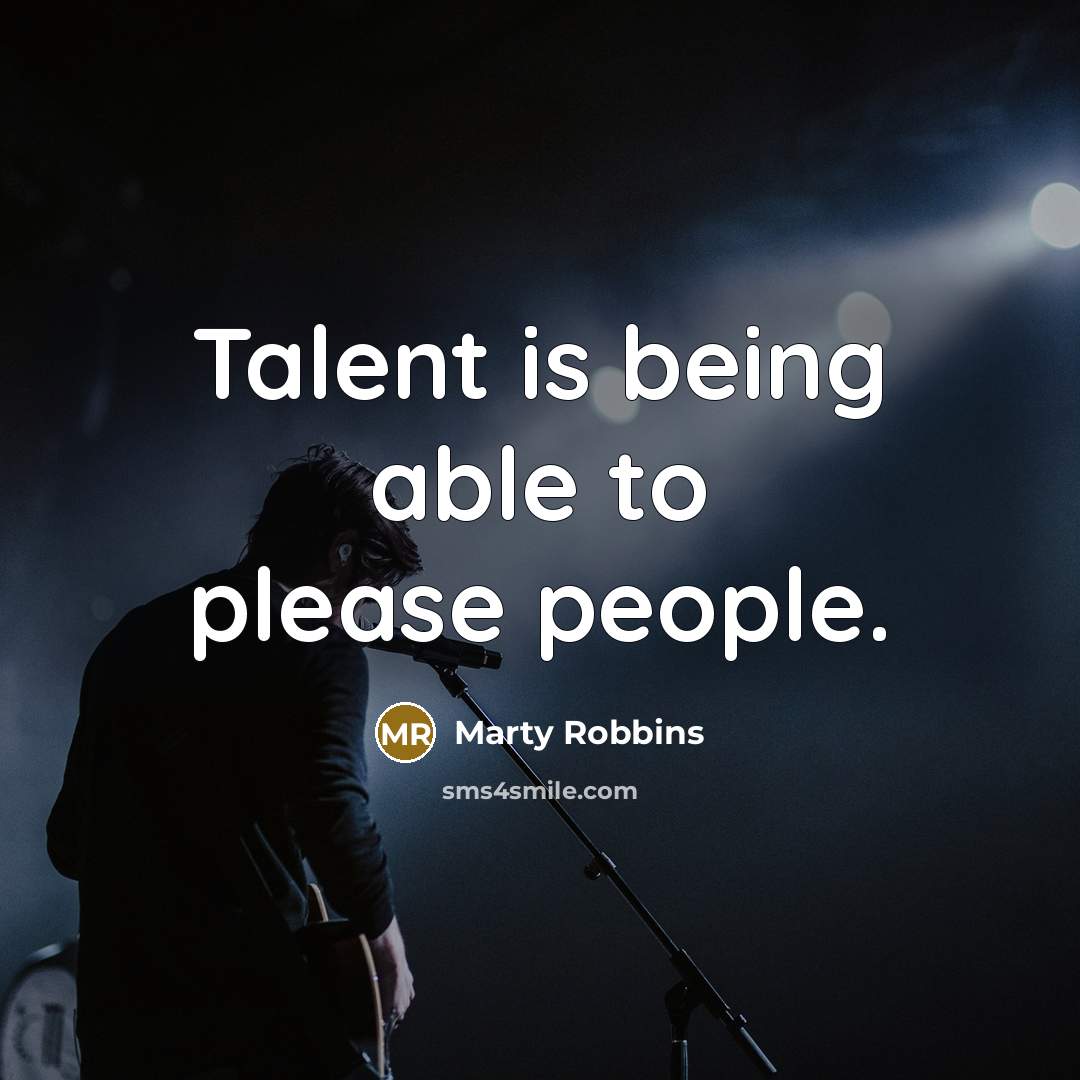 “Talent is being able to please people.” quote by Marty Robbins