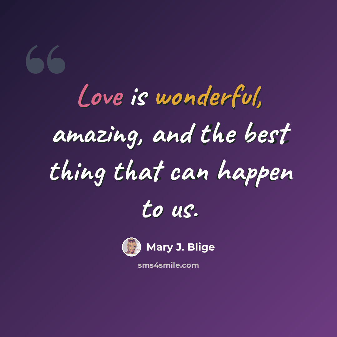 “Love is wonderful, amazing, and the best thing that can happen to us.” quote by Mary J. Blige