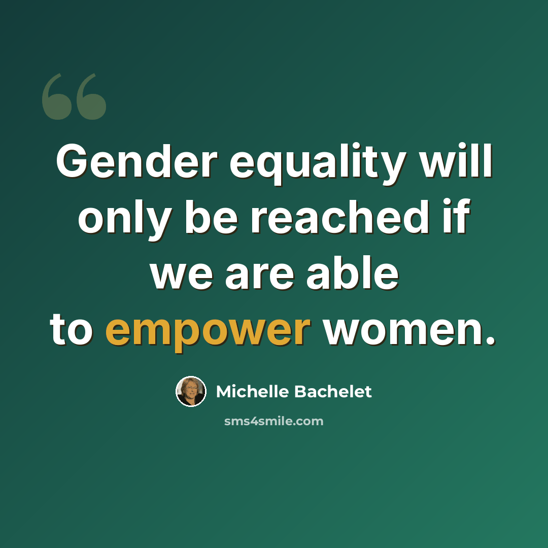 “Gender equality will only be reached if we are able to empower women.” quote by Michelle Bachelet