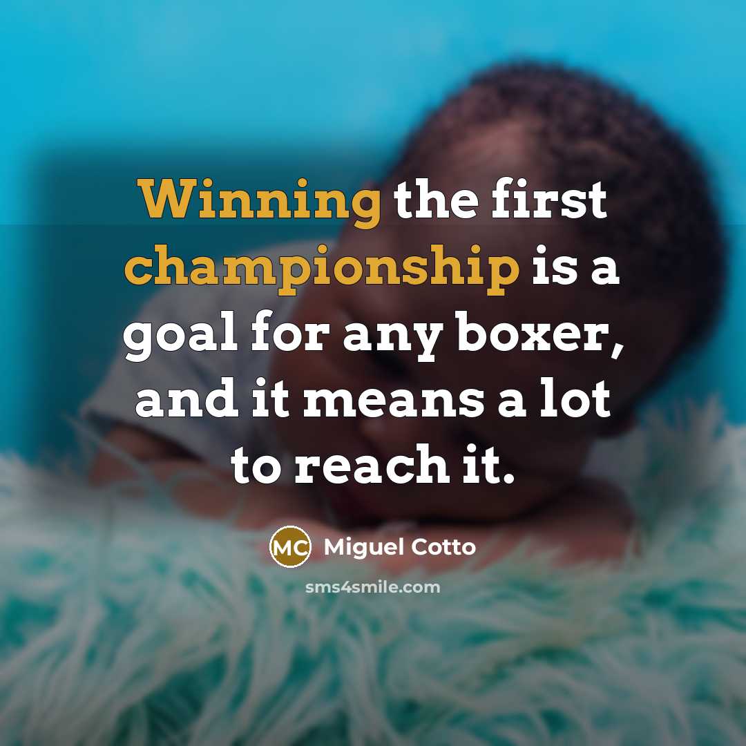 “Winning the first championship is a goal for any boxer, and it means a lot to reach it.” quote by Miguel Cotto