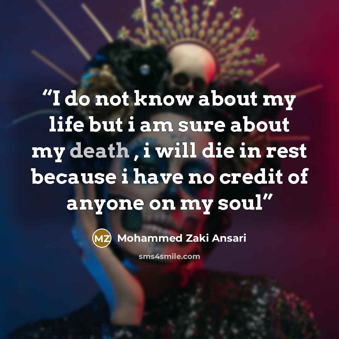 “I do not know about my life but i am sure about my death , i will die in rest because i have no credit of anyone on my soul” quote by Mohammed Zaki Ansari