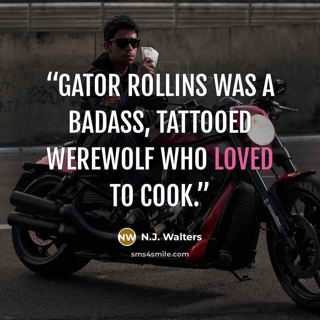 “Gator Rollins was a badass, tattooed werewolf who loved to cook.” quote by N.J. Walters