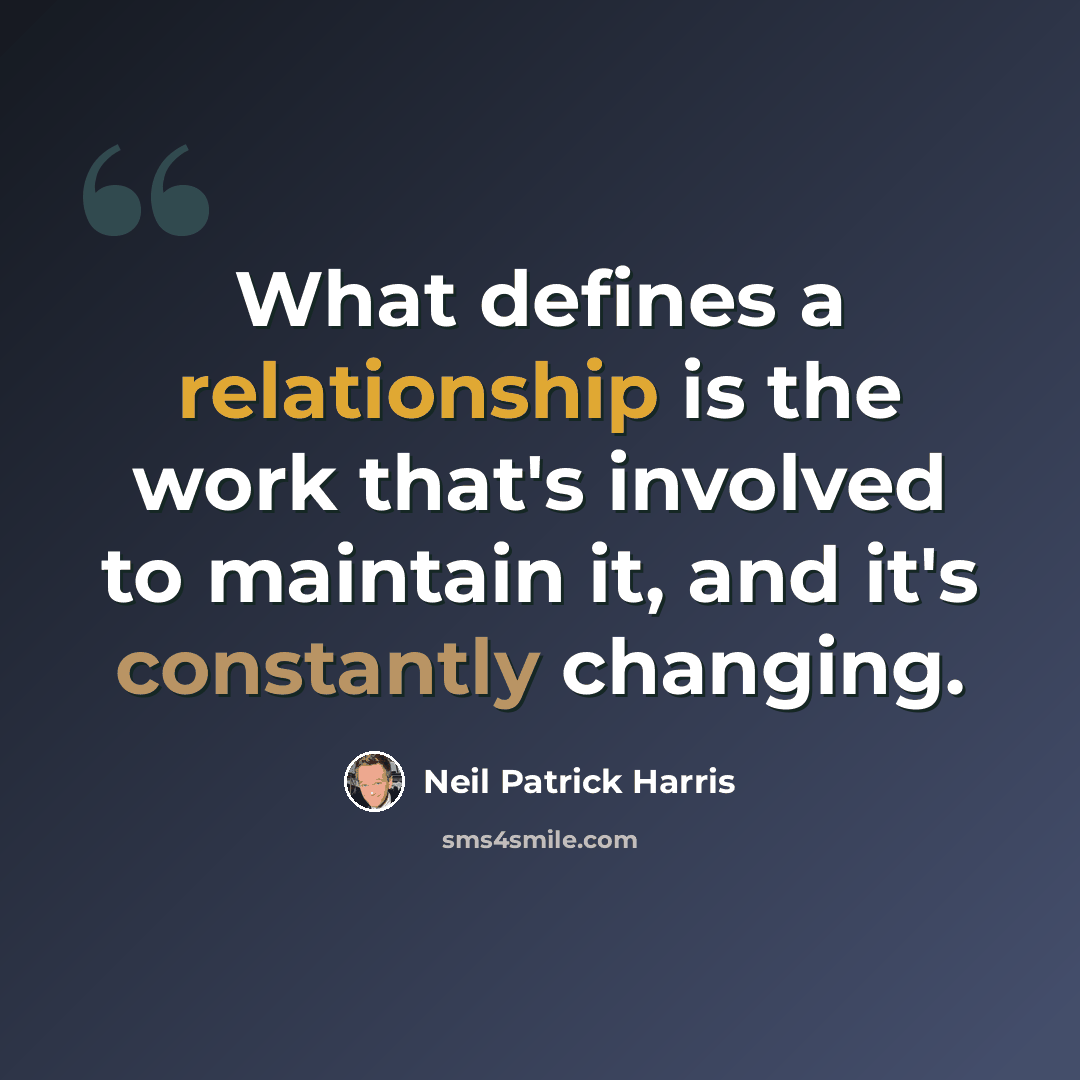 “What defines a relationship is the work that's involved to maintain it, and it's constantly changing.” quote by Neil Patrick Harris
