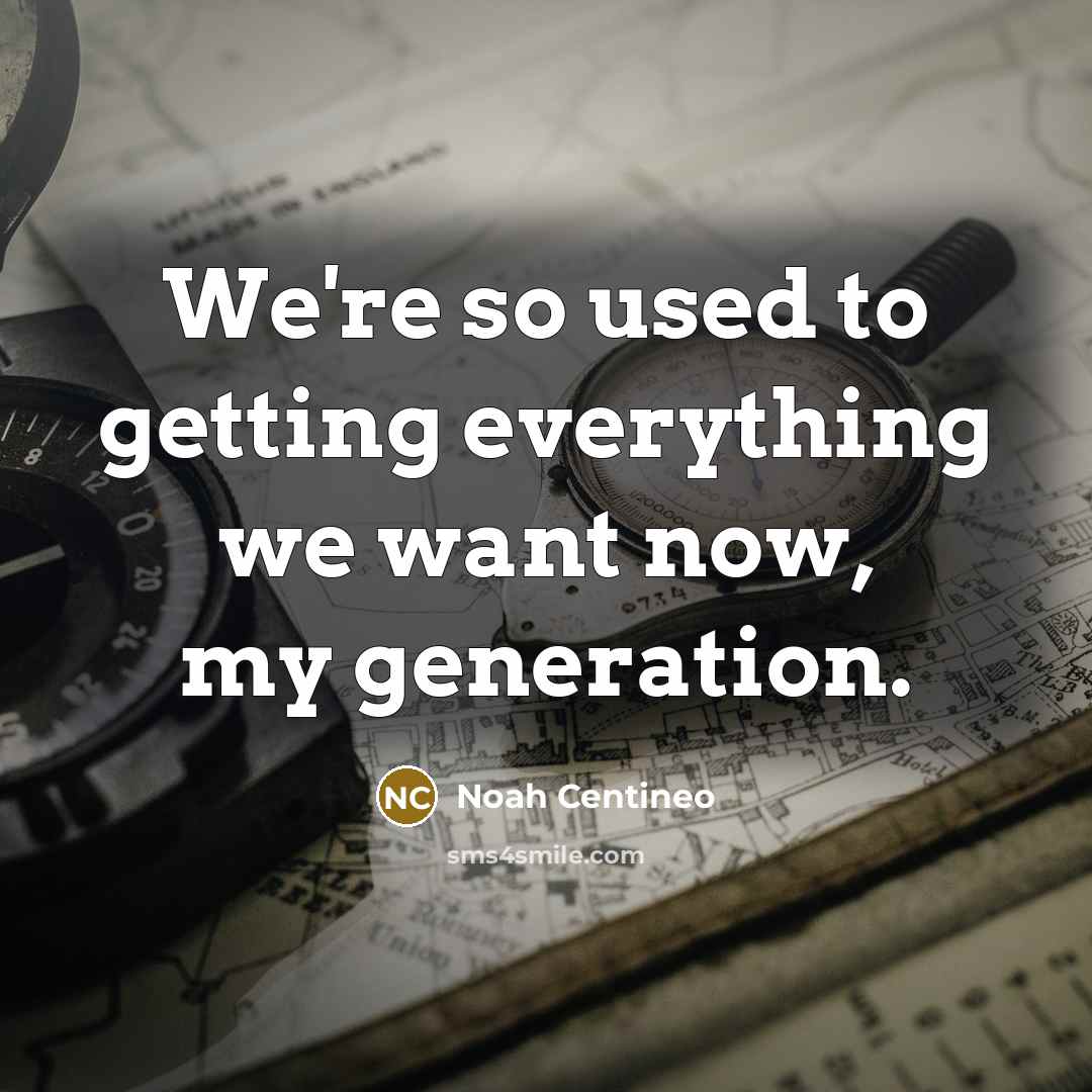 “We're so used to getting everything we want now, my generation.” quote by Noah Centineo