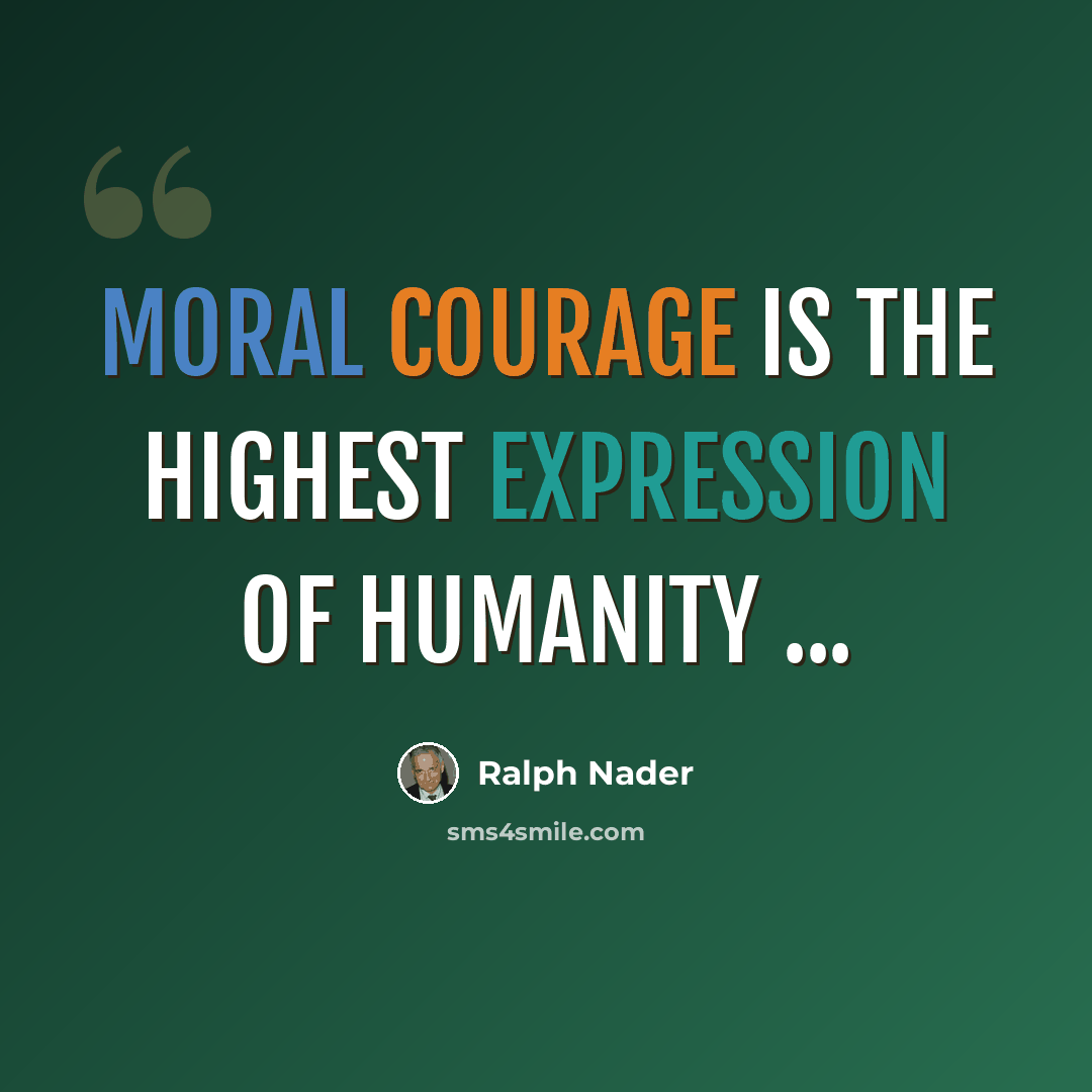 “Moral courage is the highest expression of humanity ...” quote by Ralph Nader