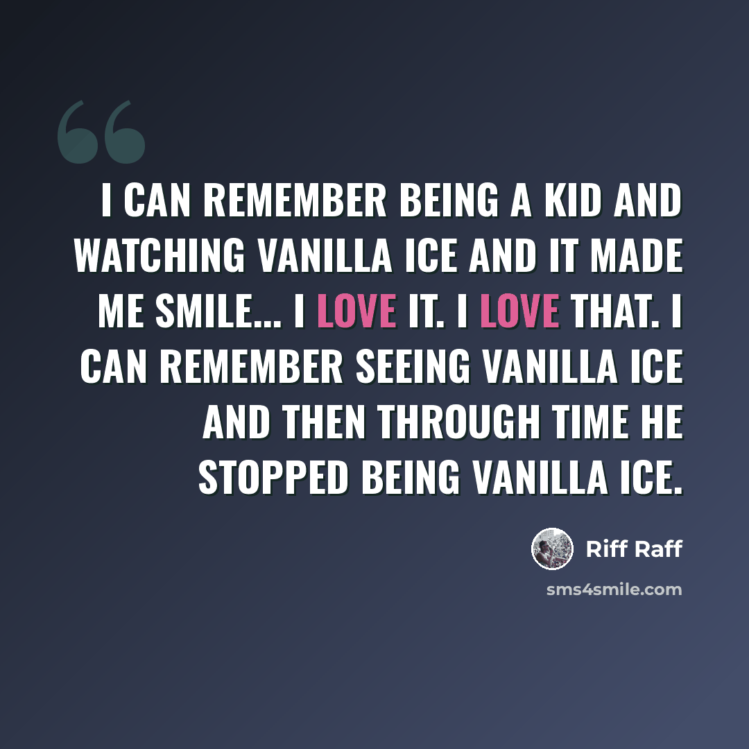 “I can remember being a kid and watching Vanilla Ice and it made me smile... I love it. I love that. I can remember seeing Vanilla Ice and then through time he stopped being Vanilla Ice.” quote by Riff Raff