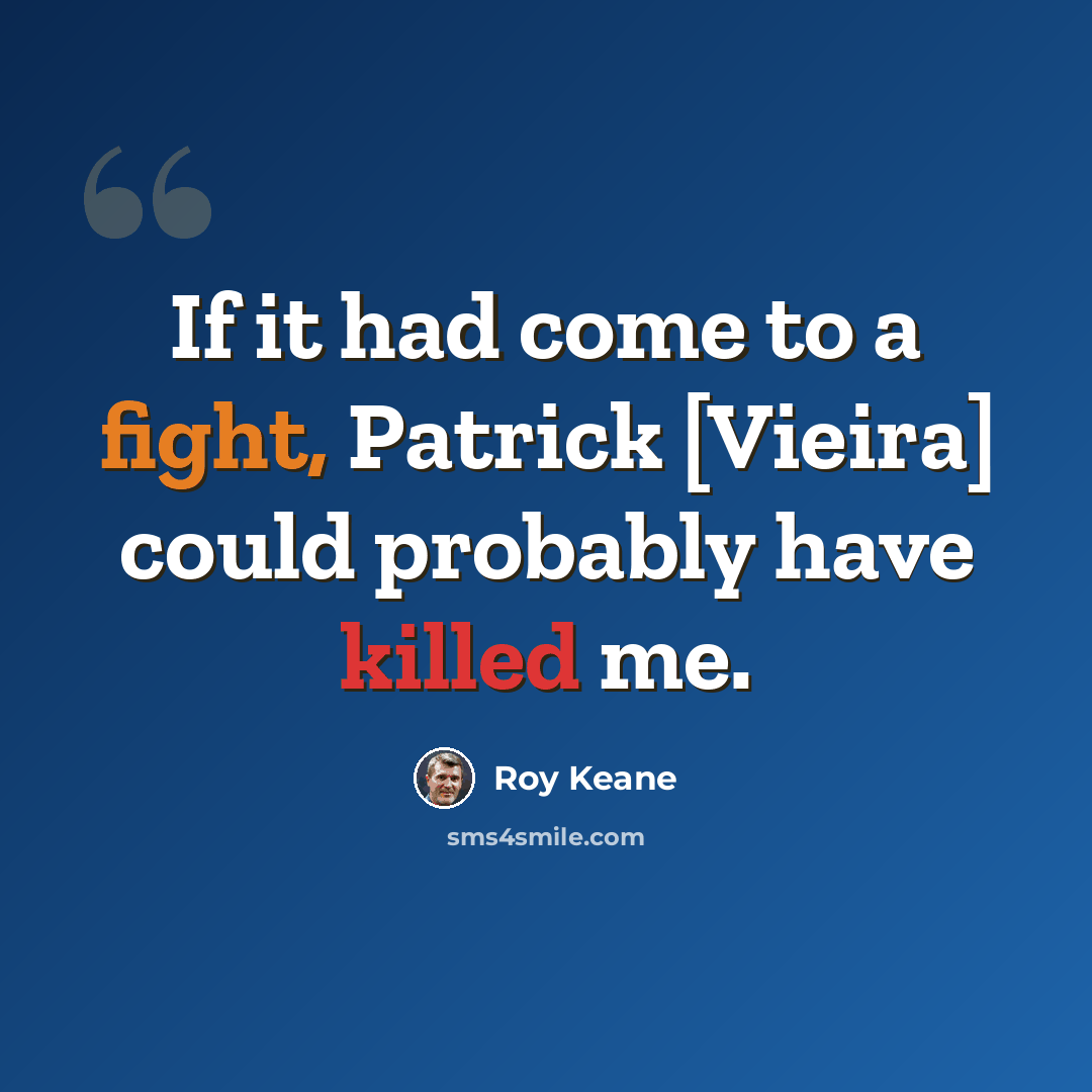 “If it had come to a fight, Patrick [Vieira] could probably have killed me.” quote by Roy Keane