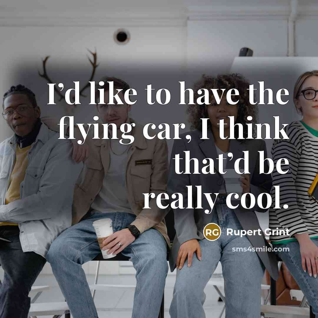 “I’d like to have the flying car, I think that’d be really cool.” quote by Rupert Grint