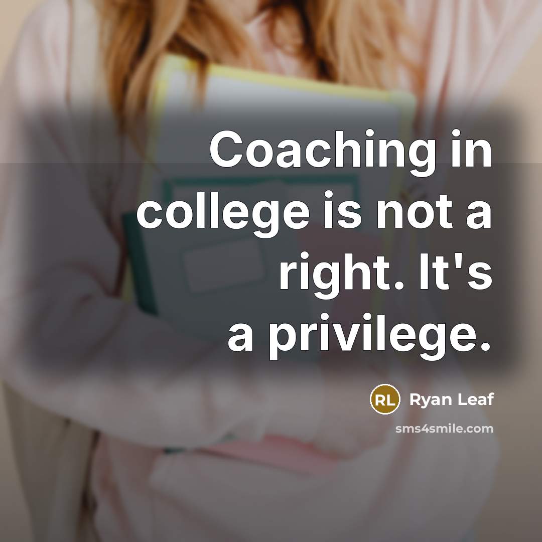 “Coaching in college is not a right. It's a privilege.” quote by Ryan Leaf