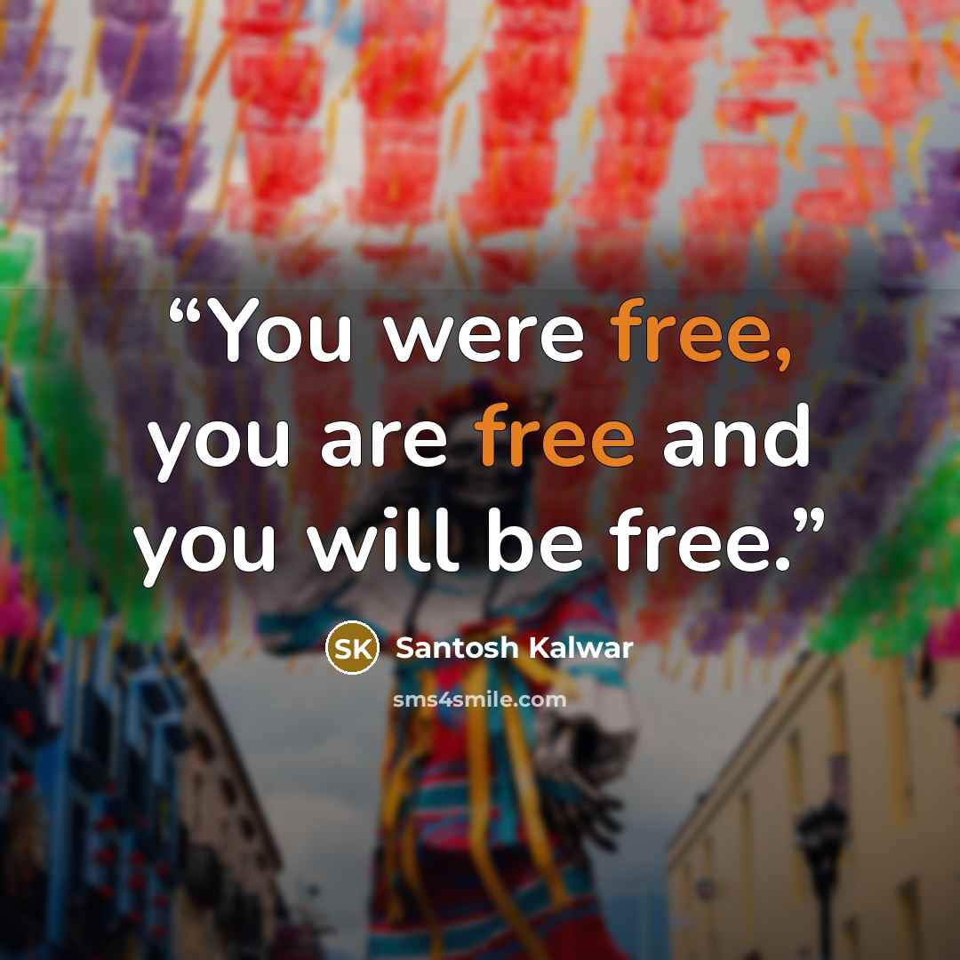 “You were free, you are free and you will be free.” quote by Santosh Kalwar