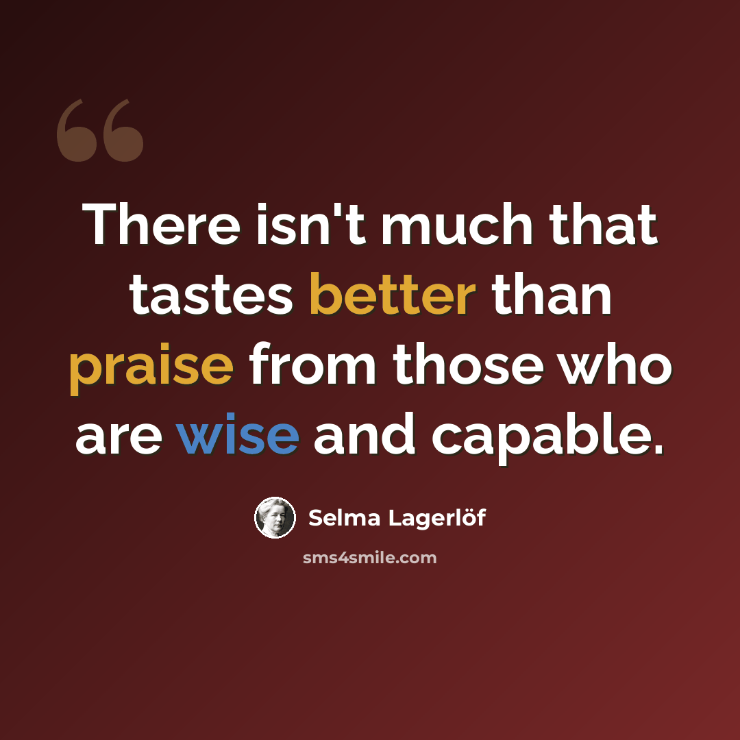 “There isn't much that tastes better than praise from those who are wise and capable.” quote by Selma Lagerlöf