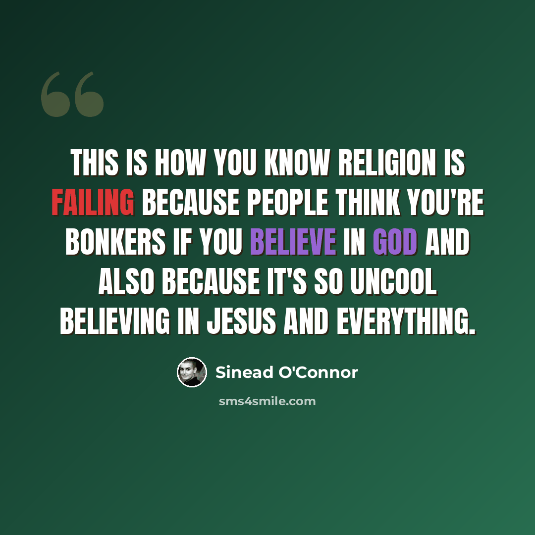 “This is how you know religion is failing because people think you're bonkers if you believe in God and also because it's so uncool believing in Jesus and everything.” quote by Sinead O'Connor