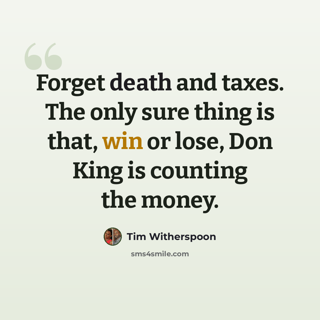 “Forget death and taxes. The only sure thing is that, win or lose, Don King is counting the money.” quote by Tim Witherspoon
