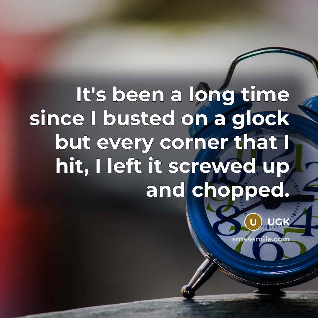 “It's been a long time since I busted on a glock but every corner that I hit, I left it screwed up and chopped.” quote by UGK