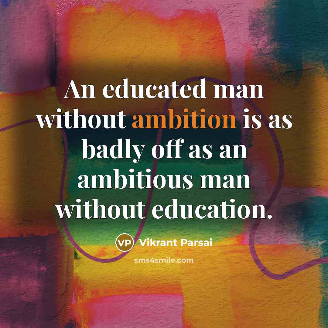 “An educated man without ambition is as badly off as an ambitious man without education.” quote by Vikrant Parsai