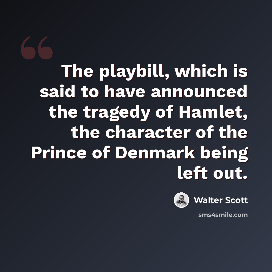 “The playbill, which is said to have announced the tragedy of Hamlet, the character of the Prince of Denmark being left out.” quote by Walter Scott
