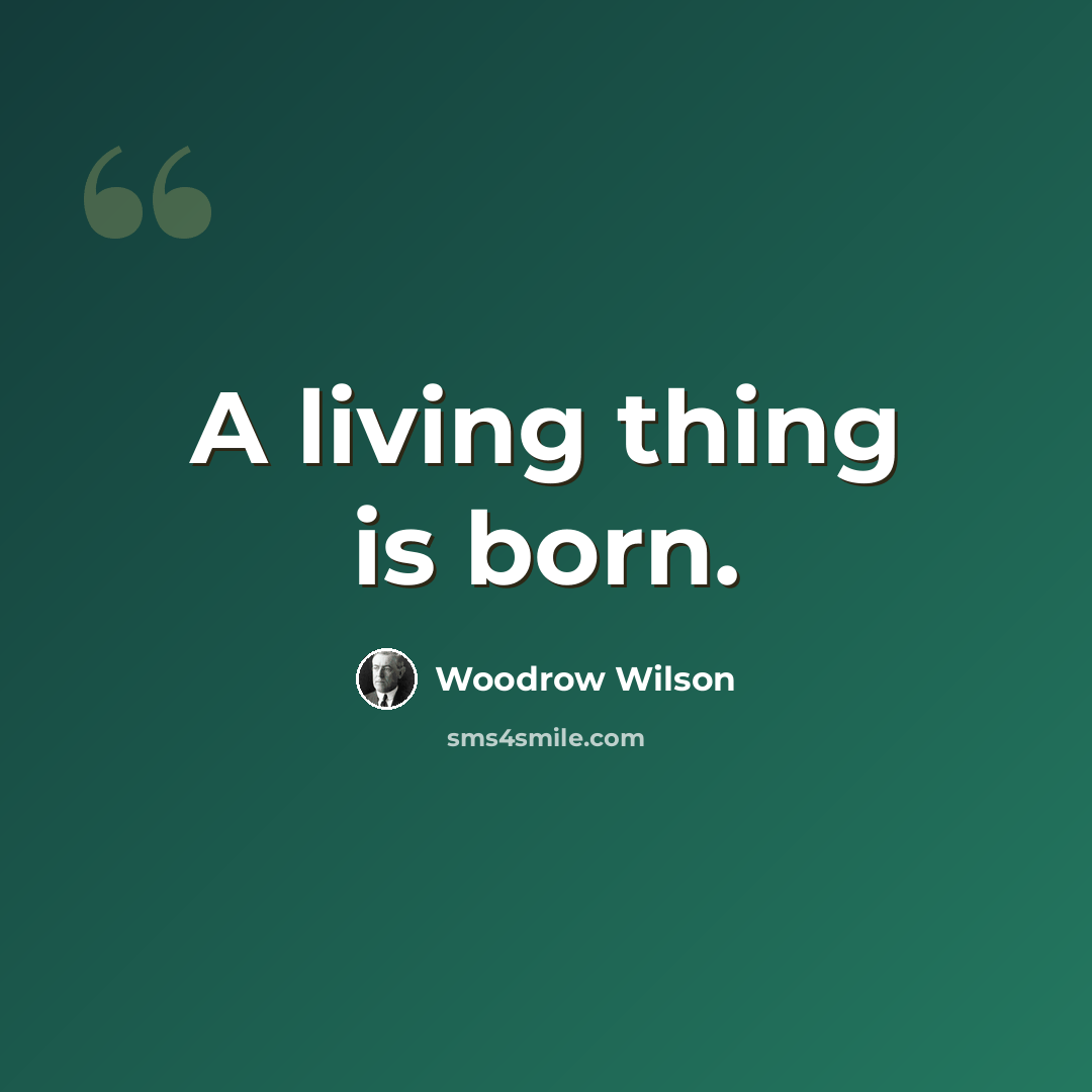 “A living thing is born.” quote by Woodrow Wilson
