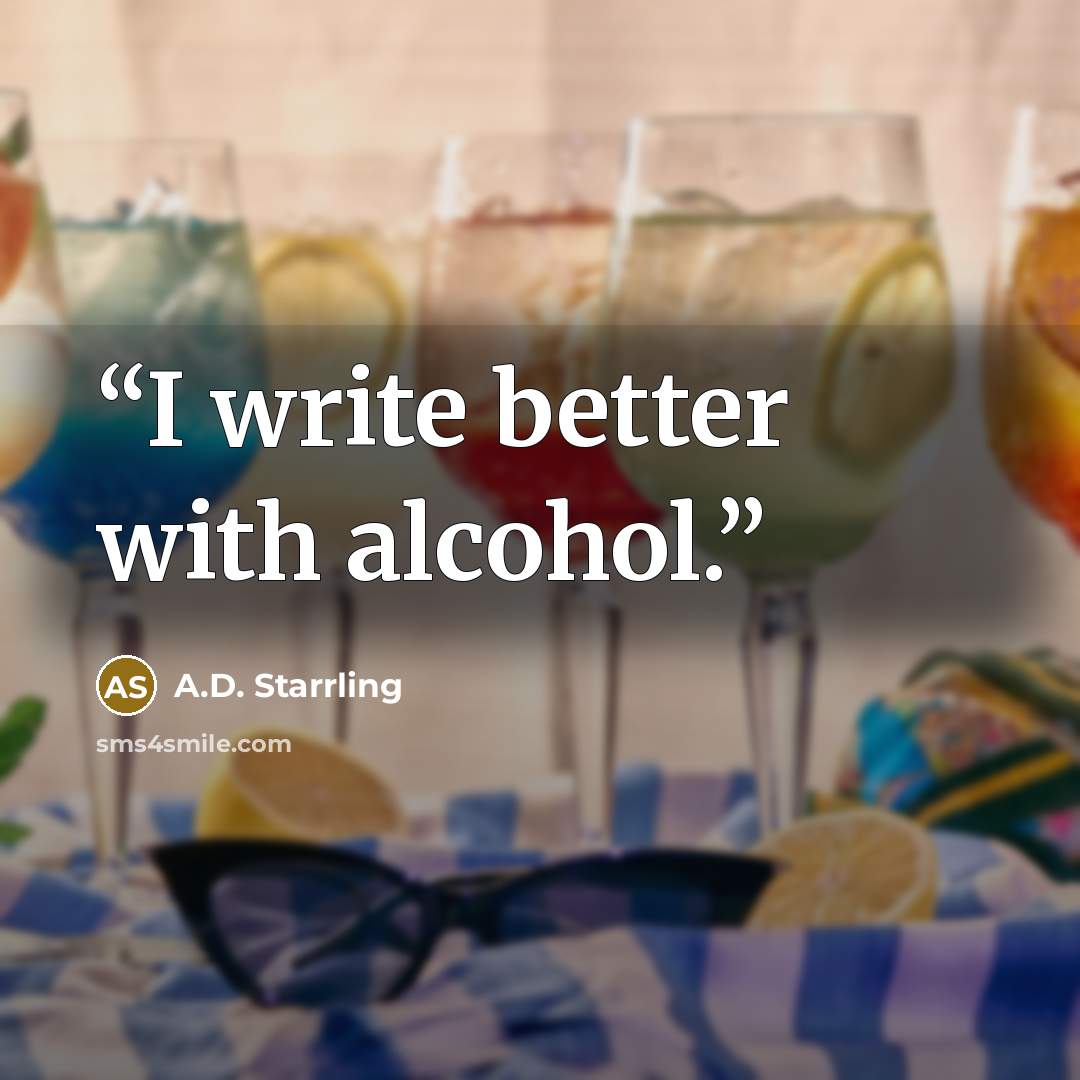 “I write better with alcohol.” quote by A.D. Starrling