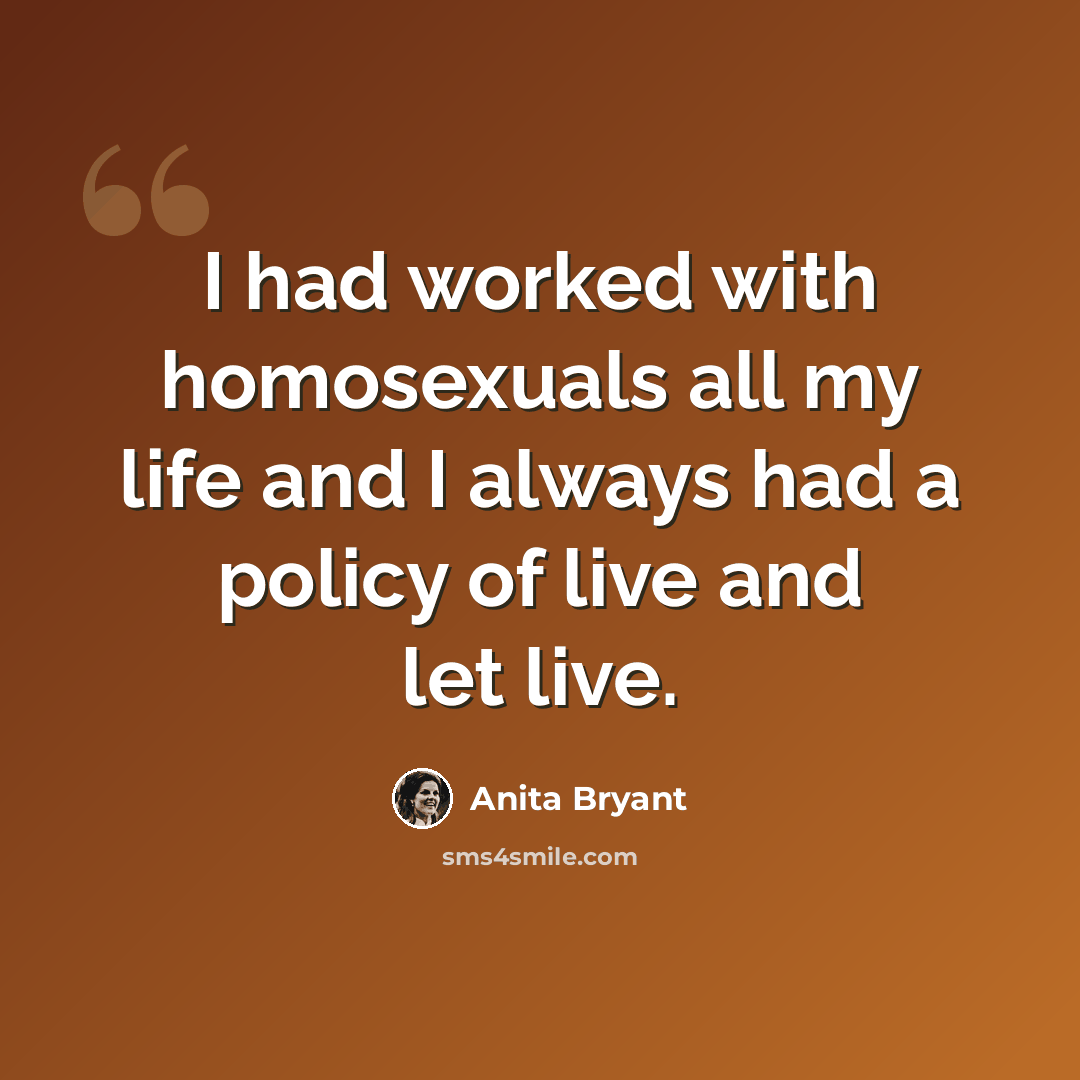 “I had worked with homosexuals all my life and I always had a policy of live and let live.” quote by Anita Bryant