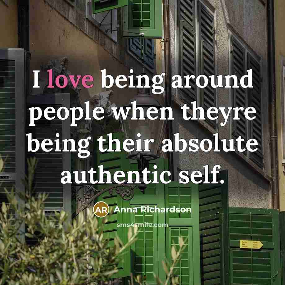 “I love being around people when theyre being their absolute authentic self.” quote by Anna Richardson