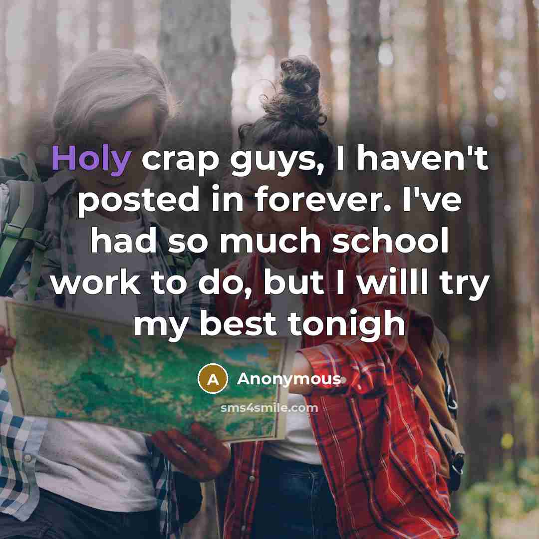“Holy crap guys, I haven't posted in forever. I've had so much school work to do, but I willl try my best tonigh” quote by Anonymous