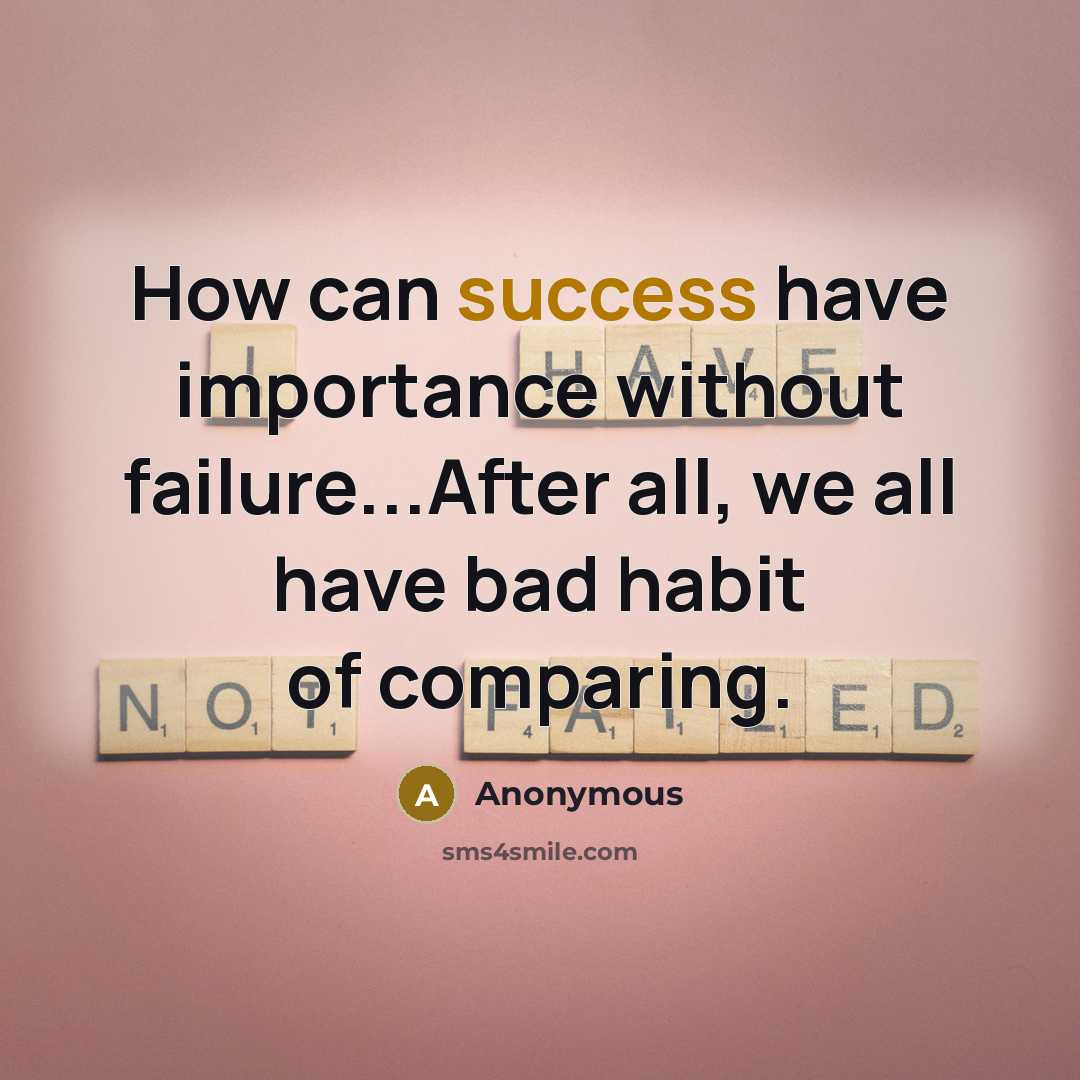 “How can success have importance without failure...After all, we all have bad habit of comparing.” quote by Anonymous