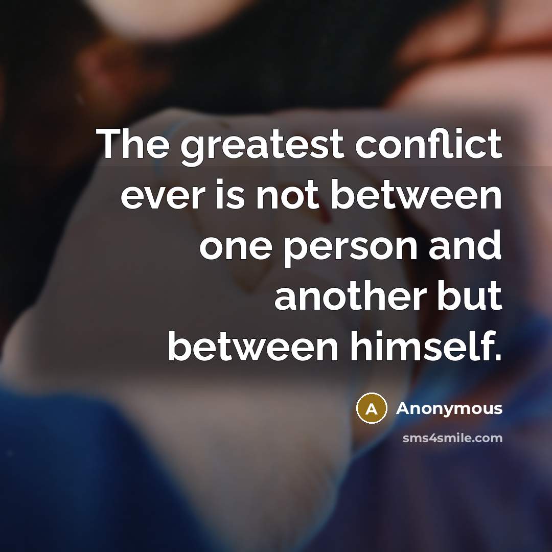 “The greatest conflict ever is not between one person and another but between himself.” quote by Anonymous