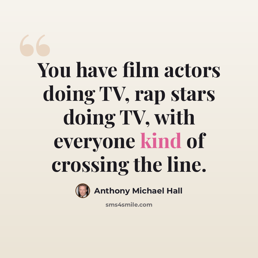 “You have film actors doing TV, rap stars doing TV, with everyone kind of crossing the line.” quote by Anthony Michael Hall