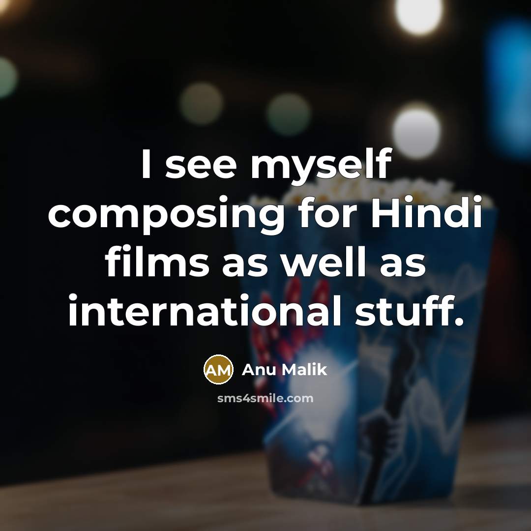 “I see myself composing for Hindi films as well as international stuff.” quote by Anu Malik
