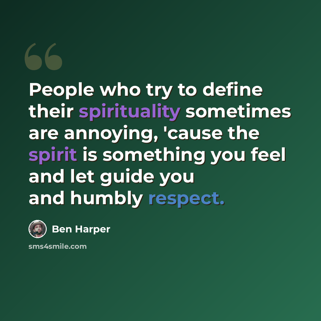 “People who try to define their spirituality sometimes are annoying, 'cause the spirit is something you feel and let guide you and humbly respect.” quote by Ben Harper
