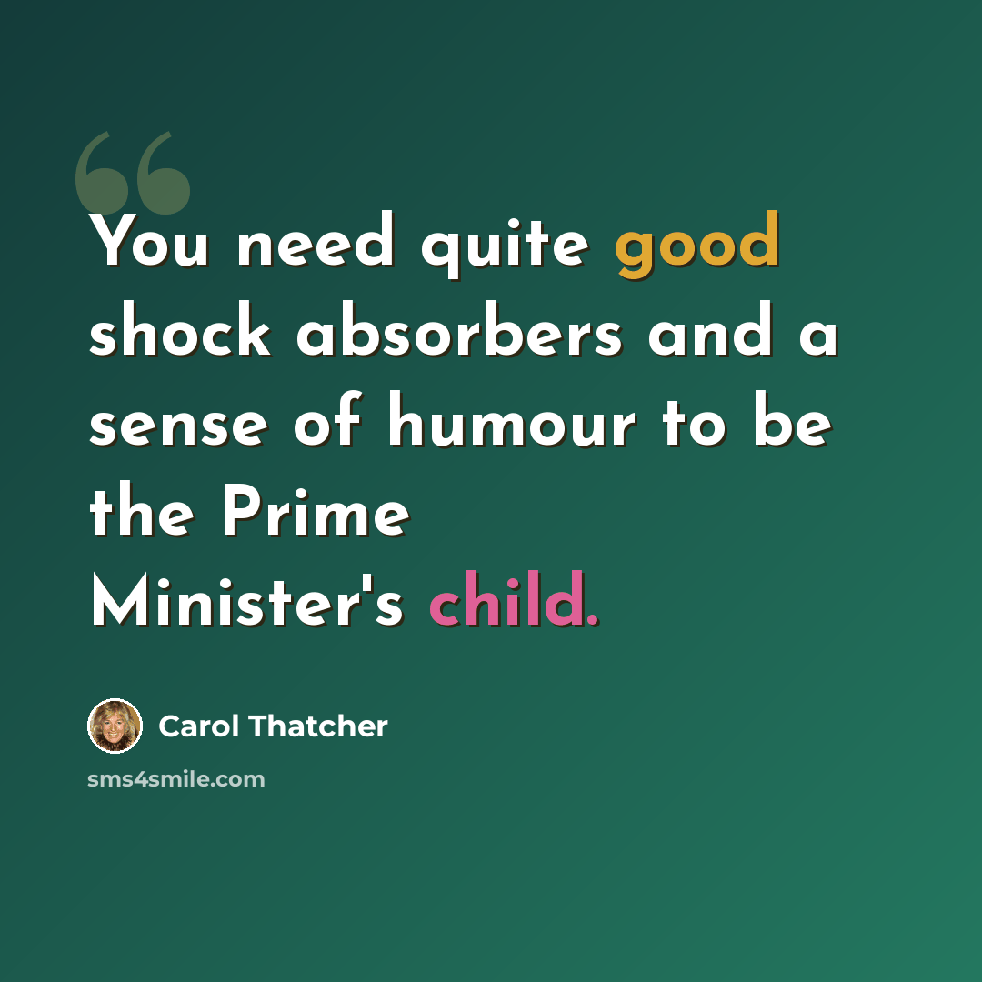 “You need quite good shock absorbers and a sense of humour to be the Prime Minister's child.” quote by Carol Thatcher