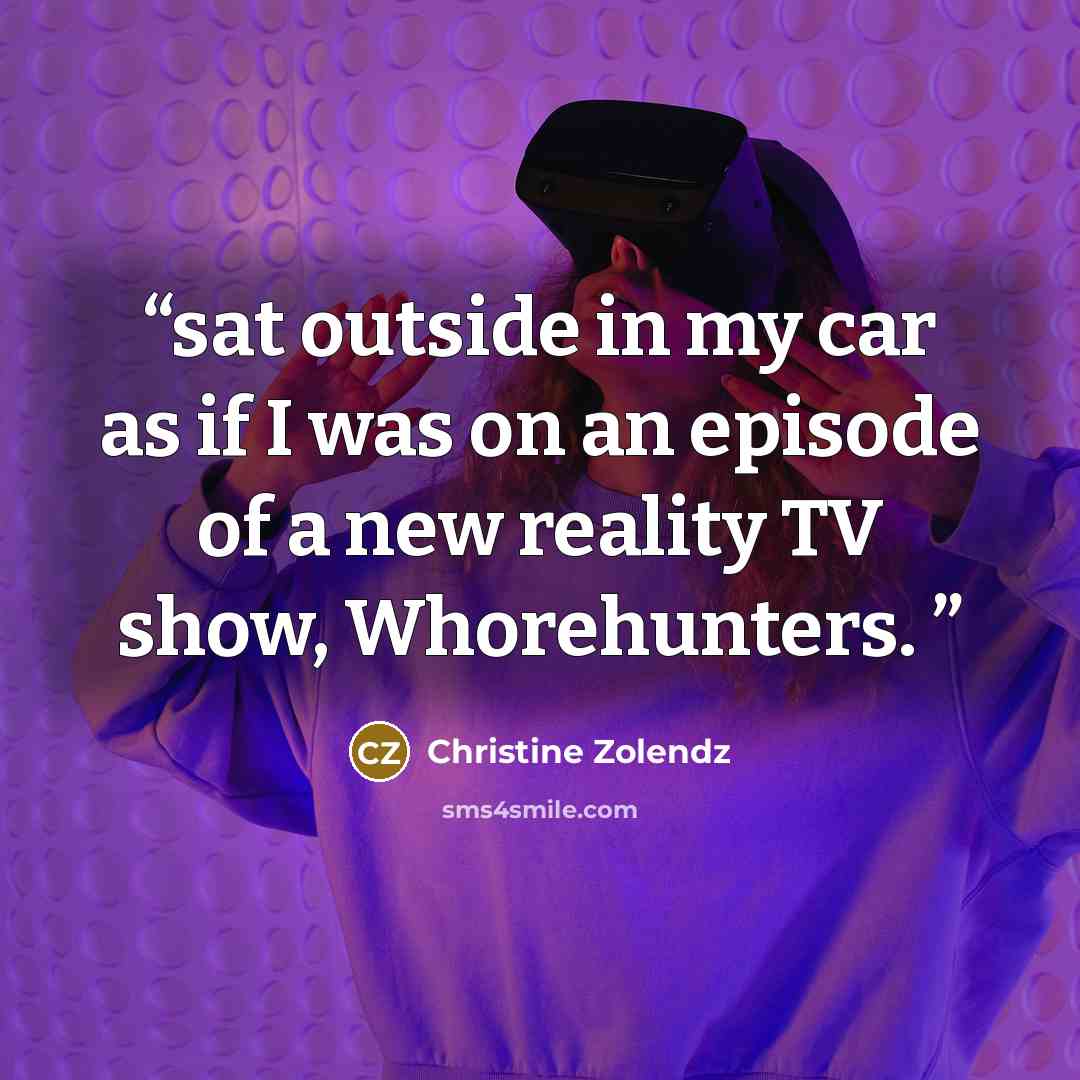 “sat outside in my car as if I was on an episode of a new reality TV show, Whorehunters.” quote by Christine Zolendz