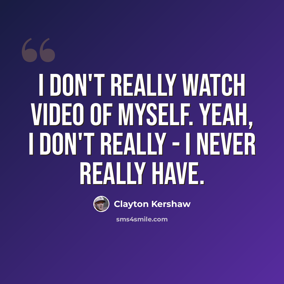 “I don't really watch video of myself. Yeah, I don't really - I never really have.” quote by Clayton Kershaw