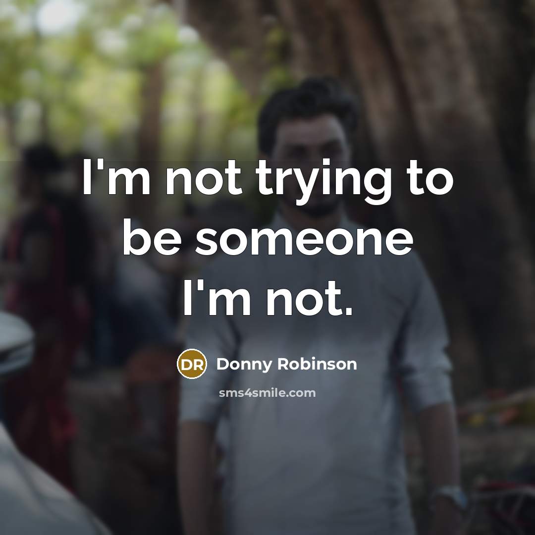 “I'm not trying to be someone I'm not.” quote by Donny Robinson