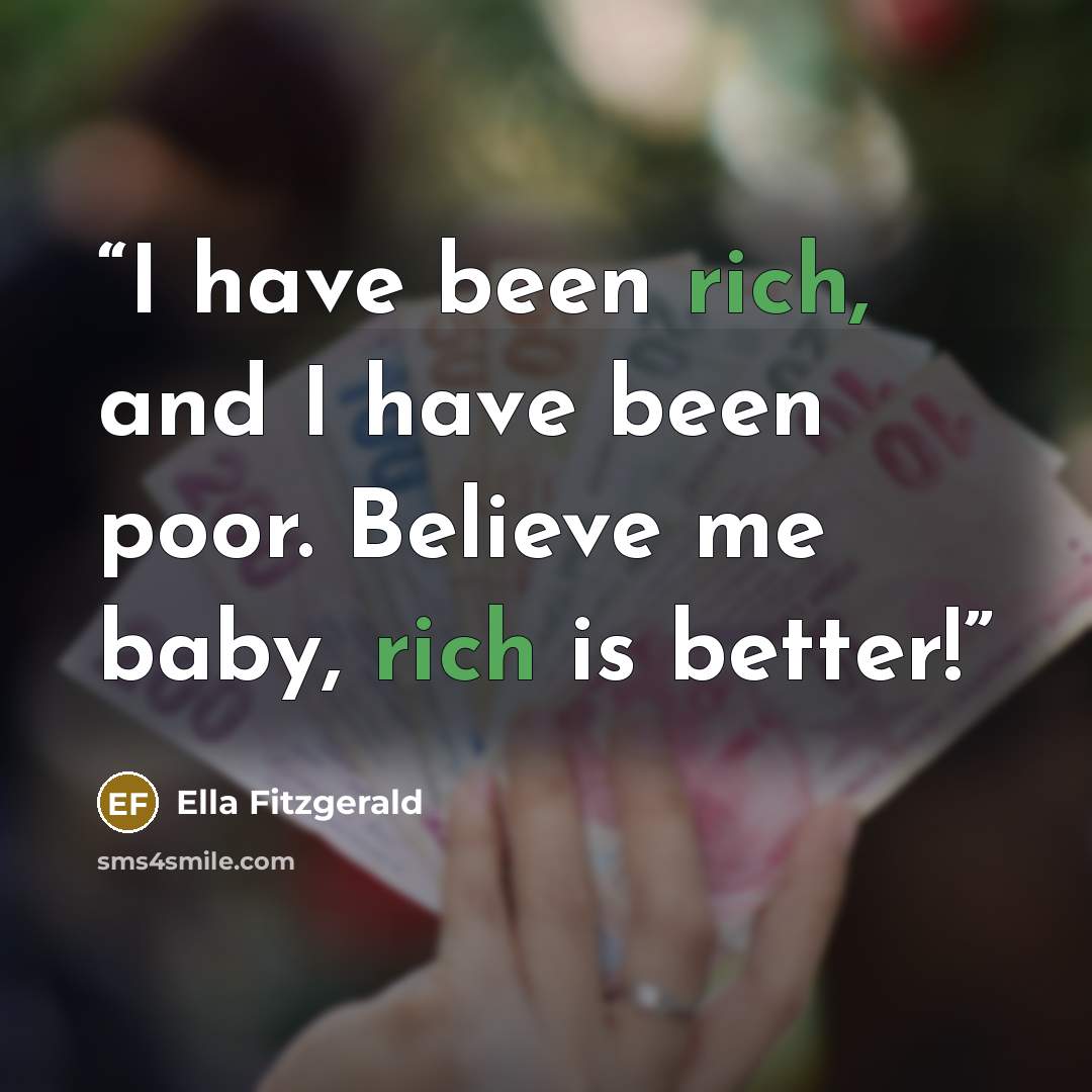 “I have been rich, and I have been poor. Believe me baby, rich is better!” quote by Ella Fitzgerald