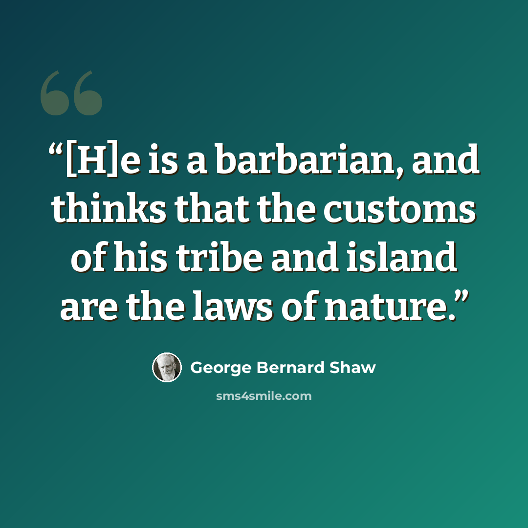 “[H]e is a barbarian, and thinks that the customs of his tribe and island are the laws of nature.” quote by George Bernard Shaw