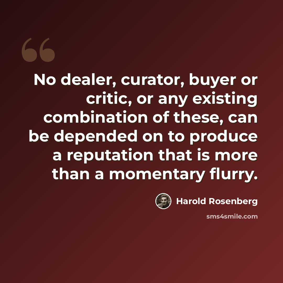 “No dealer, curator, buyer or critic, or any existing combination of these, can be depended on to produce a reputation that is more than a momentary flurry.” quote by Harold Rosenberg