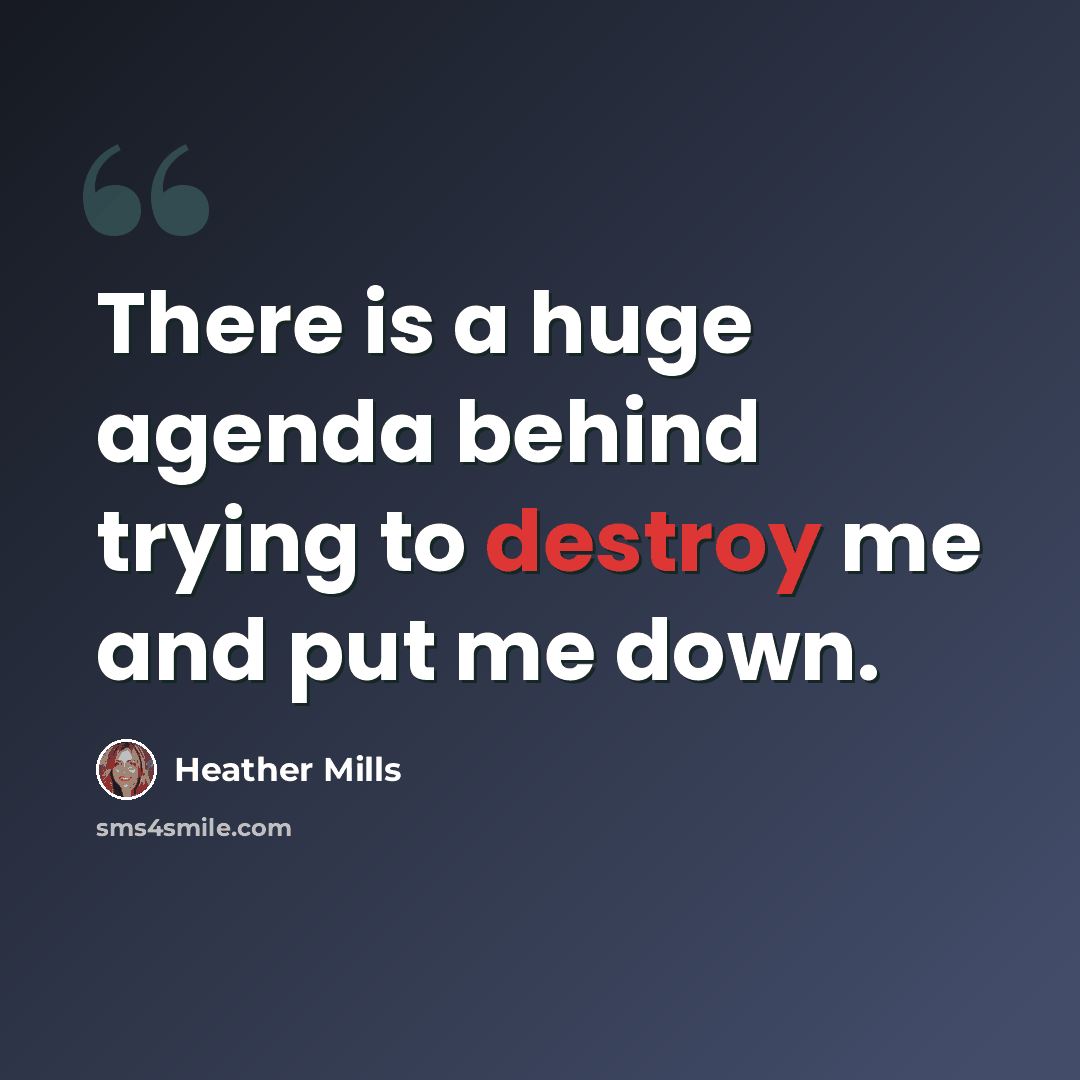 “There is a huge agenda behind trying to destroy me and put me down.” quote by Heather Mills